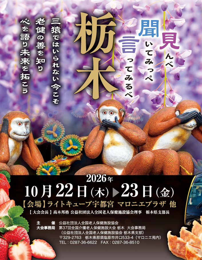 見んべ　聞いてみっぺ　言ってみるべ栃木
三猿ではいられない今こそ老健の善を知り心を語り未来を拓こう

会期：2026年10月22日（木）～23日（金）
会場：ライトキューブ宇都宮　マロニエプラザ　他
大会会長：高木邦格（公益社団法人全国老人保健施設協会理事　栃木県支部長）